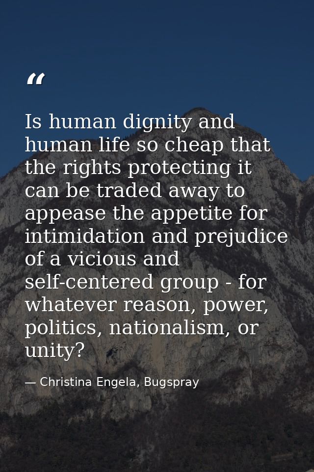 Is human dignity and human life so cheap that the rights protecting it can be traded away to appease the appetite for in — Christina Engela, Bugspray