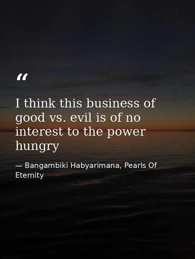I think this business of good vs. evil is of no interest to the power hungry — Bangambiki Habyarimana, Pearls Of Eternity