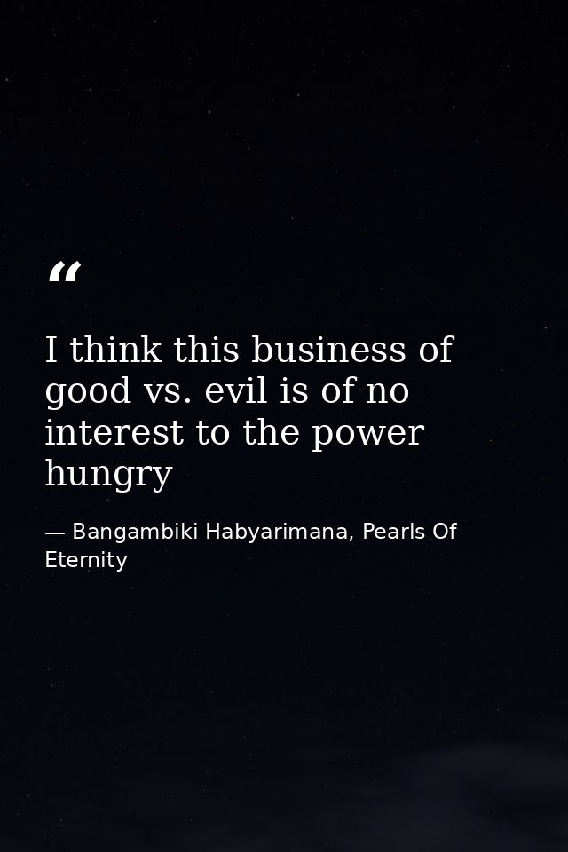 I think this business of good vs. evil is of no interest to the power hungry — Bangambiki Habyarimana, Pearls Of Eternity