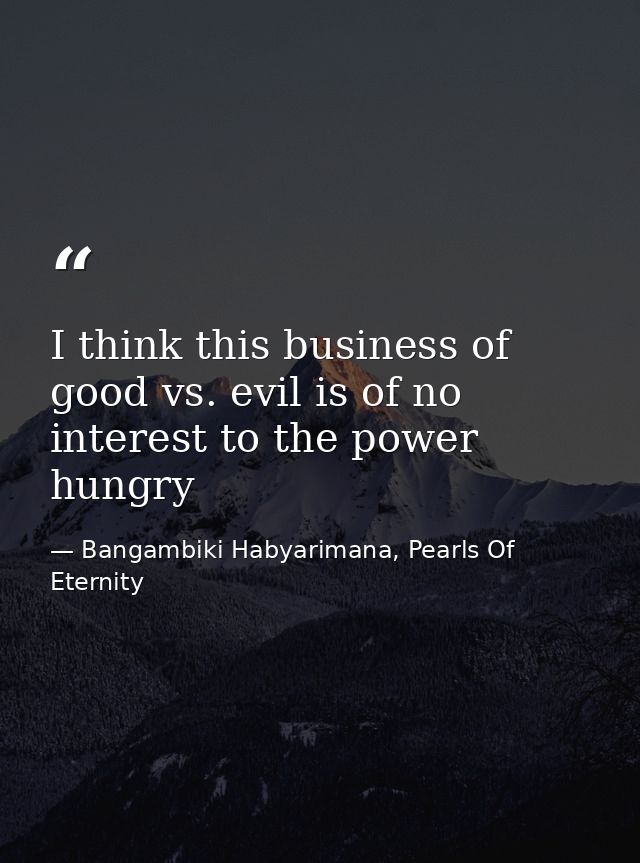 I think this business of good vs. evil is of no interest to the power hungry — Bangambiki Habyarimana, Pearls Of Eternity