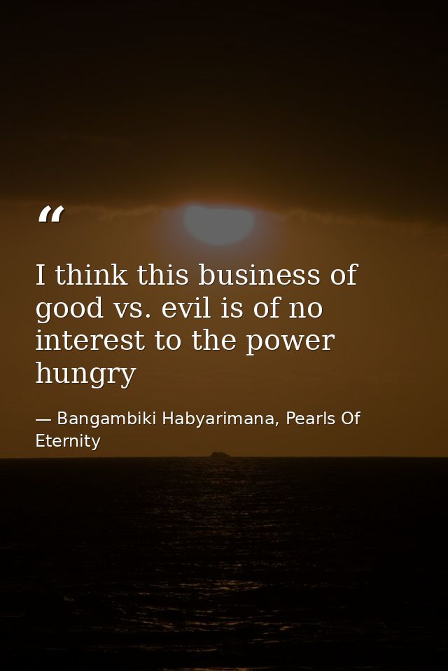 I think this business of good vs. evil is of no interest to the power hungry — Bangambiki Habyarimana, Pearls Of Eternity