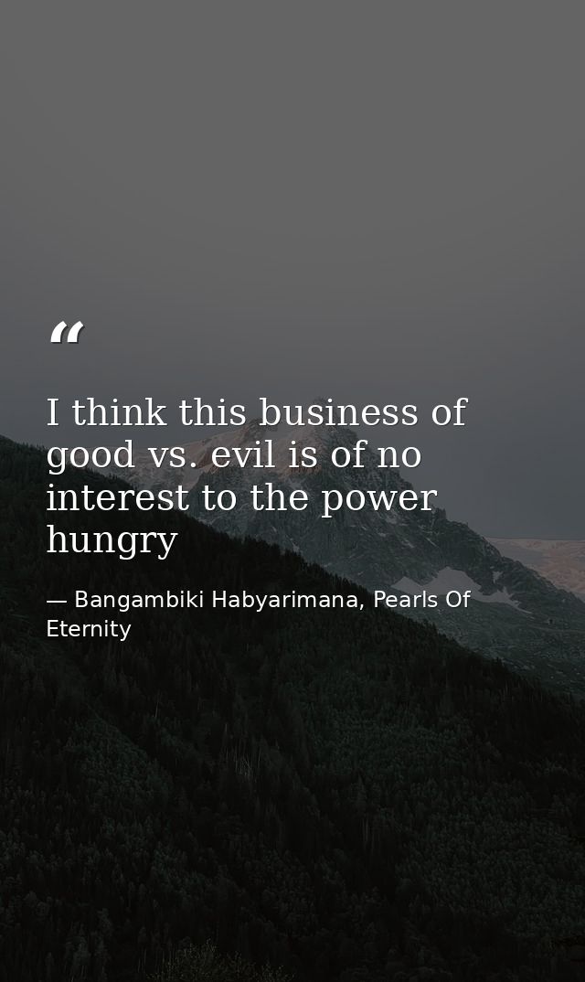 I think this business of good vs. evil is of no interest to the power hungry — Bangambiki Habyarimana, Pearls Of Eternity