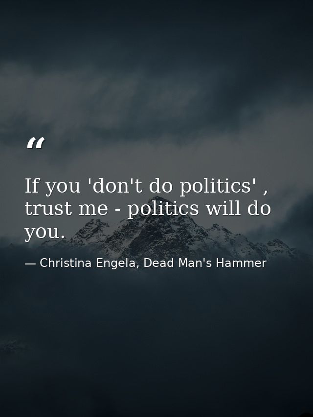 If you 'don't do politics' , trust me - politics will do you. — Christina Engela, Dead Man's Hammer
