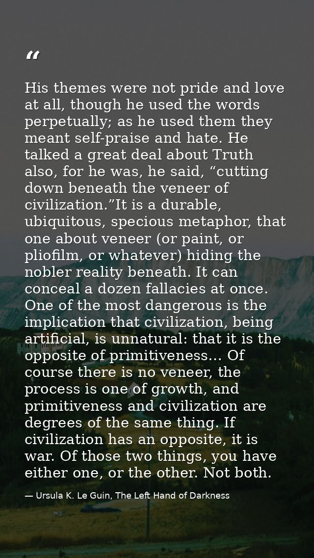 His themes were not pride and love at all, though he used the words perpetually; as he used them they meant self-praise  — Ursula K. Le Guin, The Left Hand of Darkness