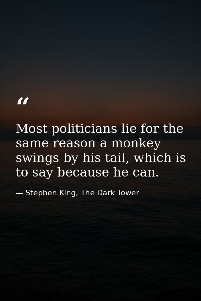 Most politicians lie for the same reason a monkey swings by his tail, which is to say because he can. — Stephen King, The Dark Tower