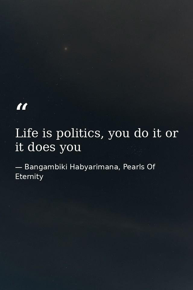 Life is politics, you do it or it does you — Bangambiki Habyarimana, Pearls Of Eternity