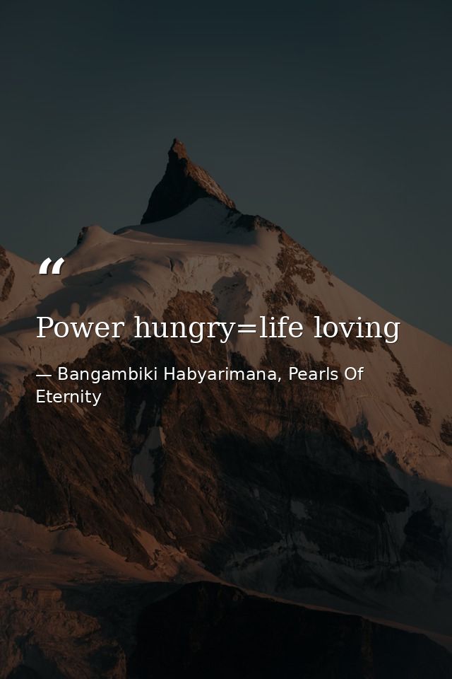 Power hungry=life loving — Bangambiki Habyarimana, Pearls Of Eternity