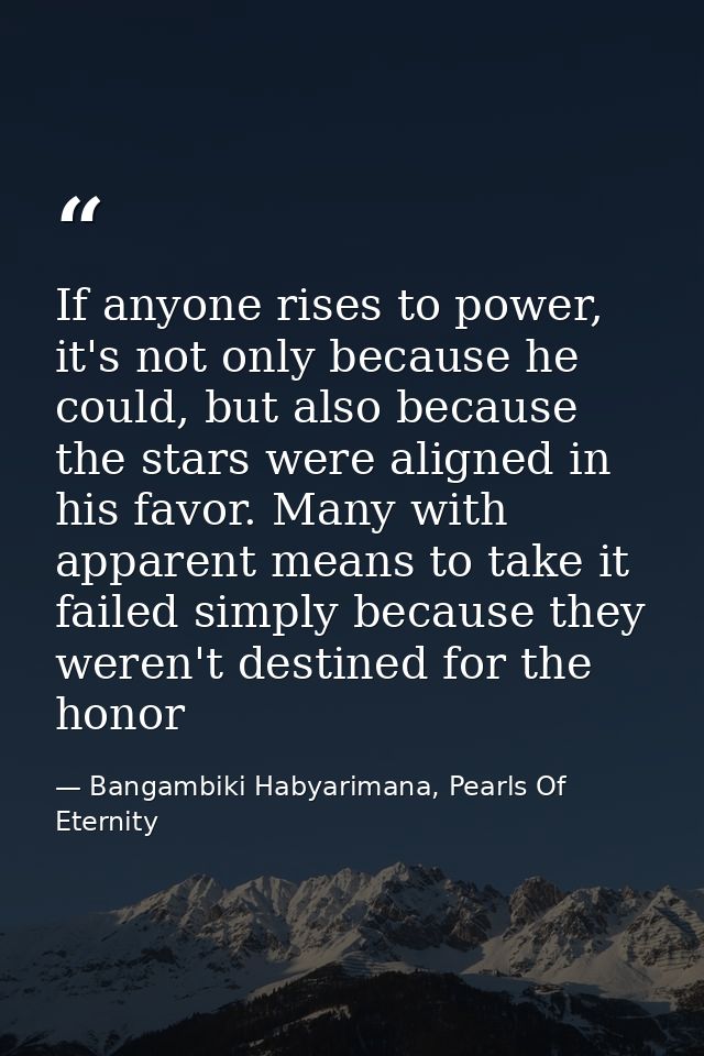 If anyone rises to power, it's not only because he could, but also because the stars were aligned in his favor. Many wit — Bangambiki Habyarimana, Pearls Of Eternity