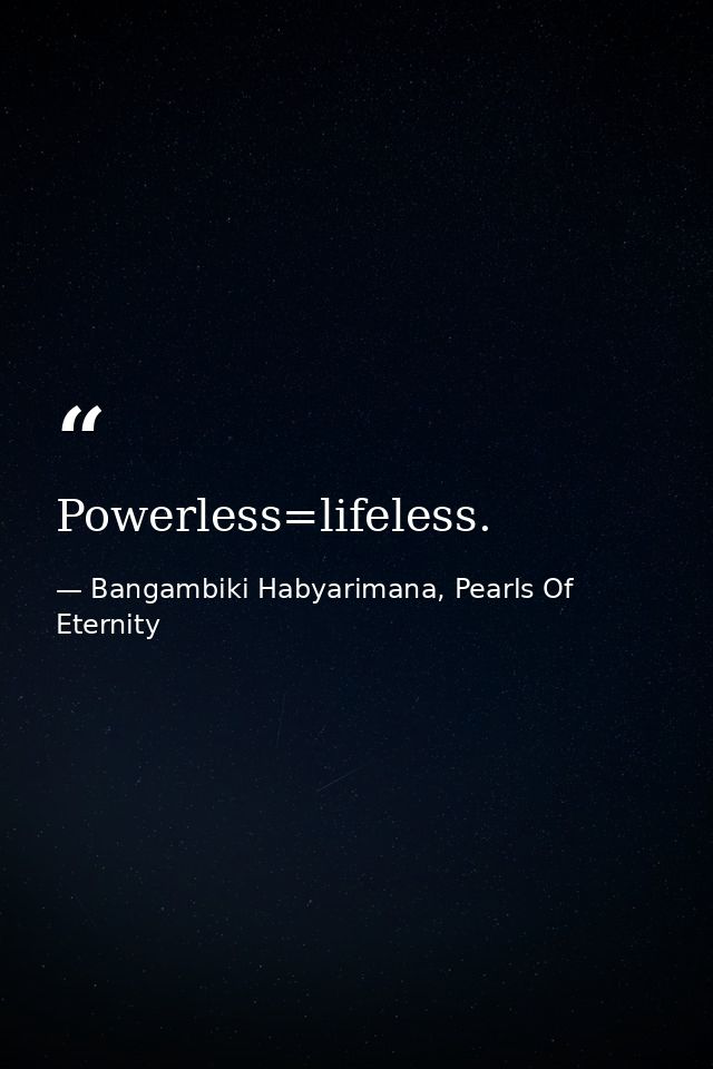 Powerless=lifeless. — Bangambiki Habyarimana, Pearls Of Eternity