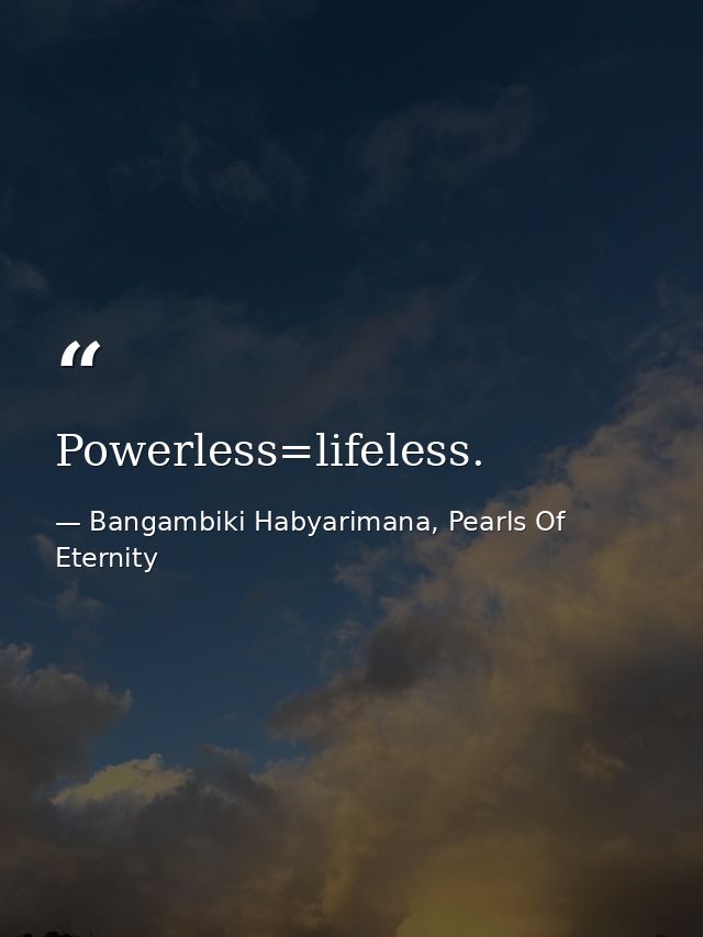 Powerless=lifeless. — Bangambiki Habyarimana, Pearls Of Eternity