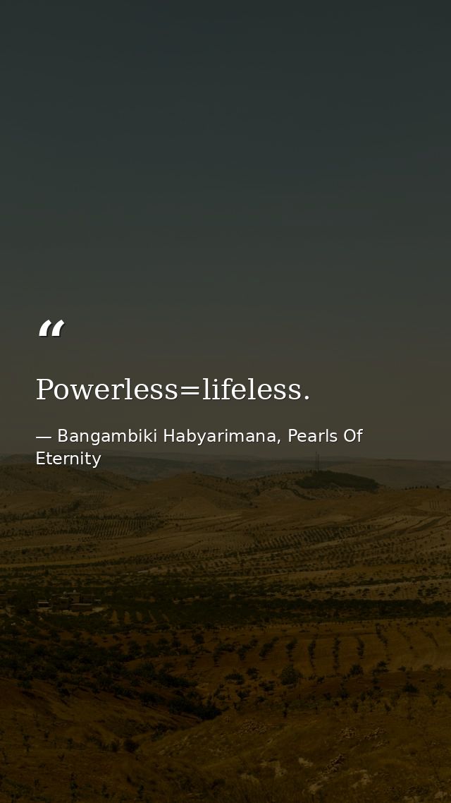 Powerless=lifeless. — Bangambiki Habyarimana, Pearls Of Eternity