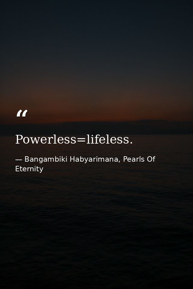 Powerless=lifeless. — Bangambiki Habyarimana, Pearls Of Eternity