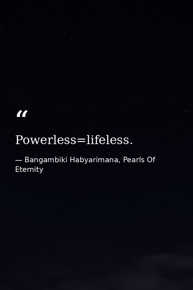 Powerless=lifeless. — Bangambiki Habyarimana, Pearls Of Eternity