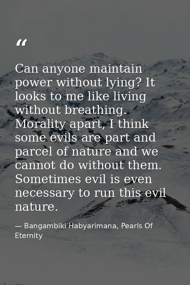 Can anyone maintain power without lying? It looks to me like living without breathing. Morality apart, I think some evil — Bangambiki Habyarimana, Pearls Of Eternity