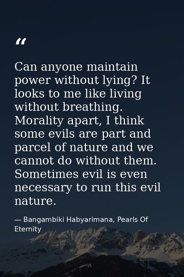 Can anyone maintain power without lying? It looks to me like living without breathing. Morality apart, I think some evil — Bangambiki Habyarimana, Pearls Of Eternity