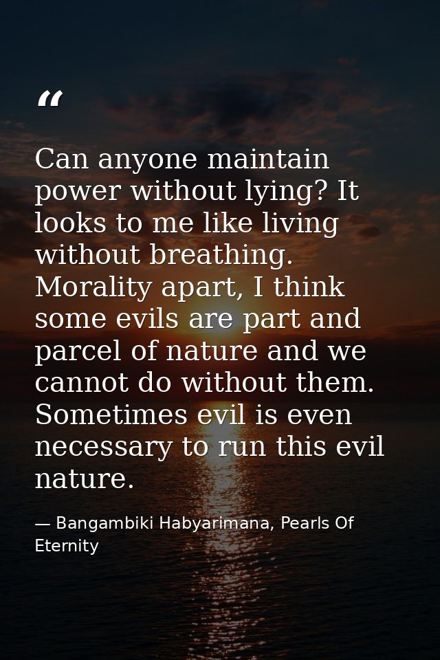 Can anyone maintain power without lying? It looks to me like living without breathing. Morality apart, I think some evil — Bangambiki Habyarimana, Pearls Of Eternity