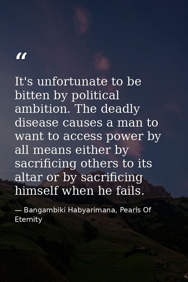 It's unfortunate to be bitten by political ambition. The deadly disease causes a man to want to access power by all mean — Bangambiki Habyarimana, Pearls Of Eternity
