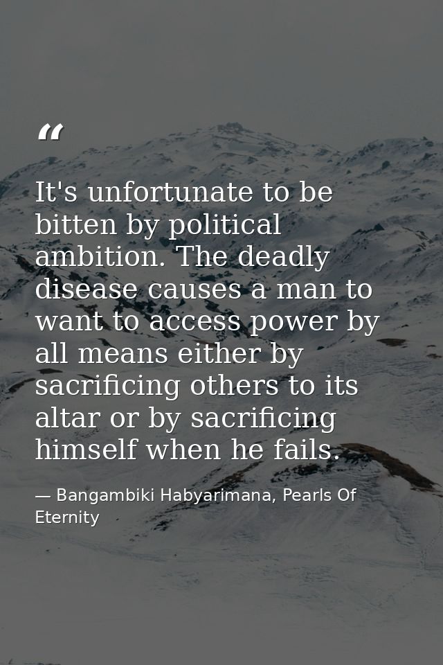 It's unfortunate to be bitten by political ambition. The deadly disease causes a man to want to access power by all mean — Bangambiki Habyarimana, Pearls Of Eternity