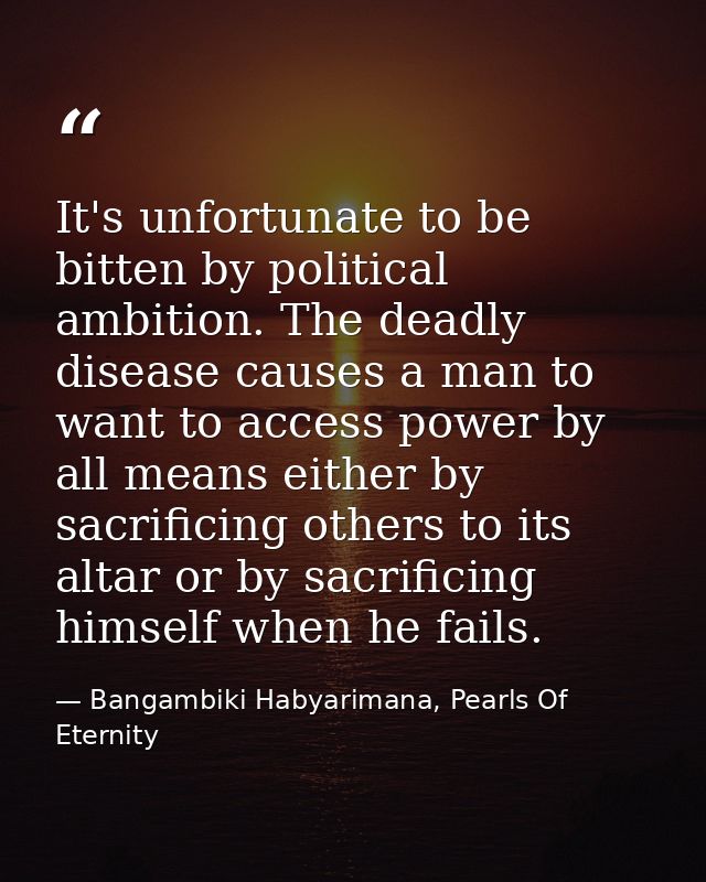 It's unfortunate to be bitten by political ambition. The deadly disease causes a man to want to access power by all mean — Bangambiki Habyarimana, Pearls Of Eternity