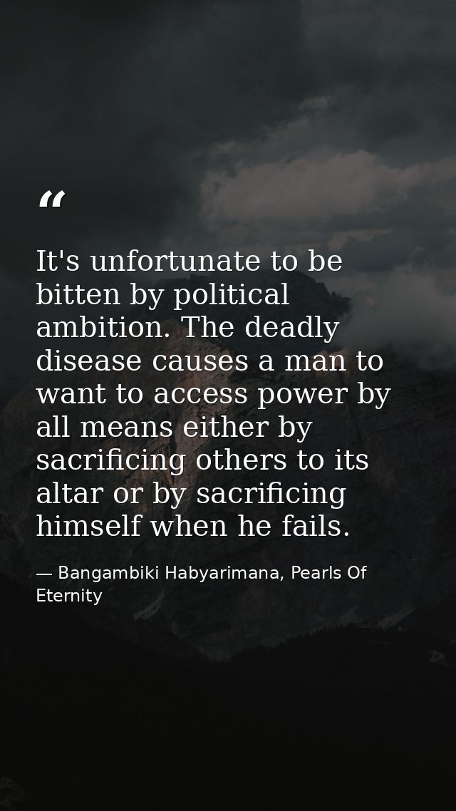 It's unfortunate to be bitten by political ambition. The deadly disease causes a man to want to access power by all mean — Bangambiki Habyarimana, Pearls Of Eternity
