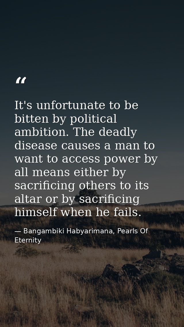 It's unfortunate to be bitten by political ambition. The deadly disease causes a man to want to access power by all mean — Bangambiki Habyarimana, Pearls Of Eternity