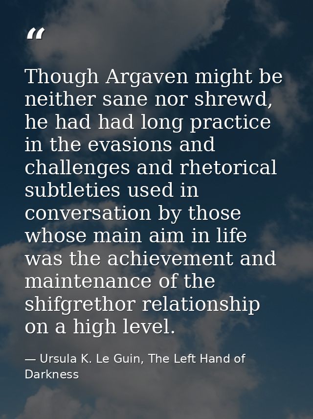 Though Argaven might be neither sane nor shrewd, he had had long practice in the evasions and challenges and rhetorical  — Ursula K. Le Guin, The Left Hand of Darkness