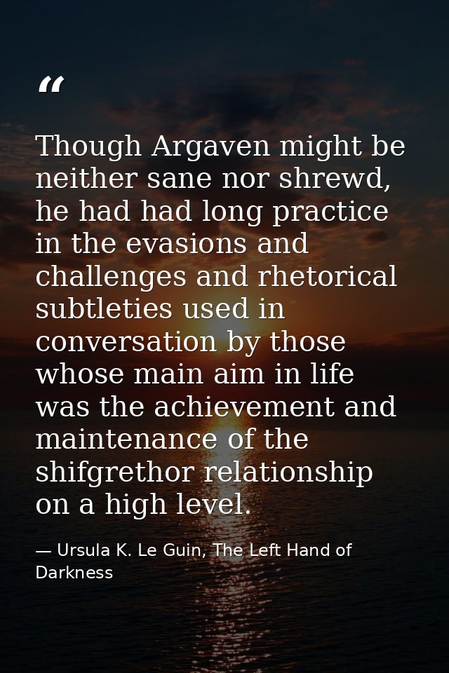 Though Argaven might be neither sane nor shrewd, he had had long practice in the evasions and challenges and rhetorical  — Ursula K. Le Guin, The Left Hand of Darkness