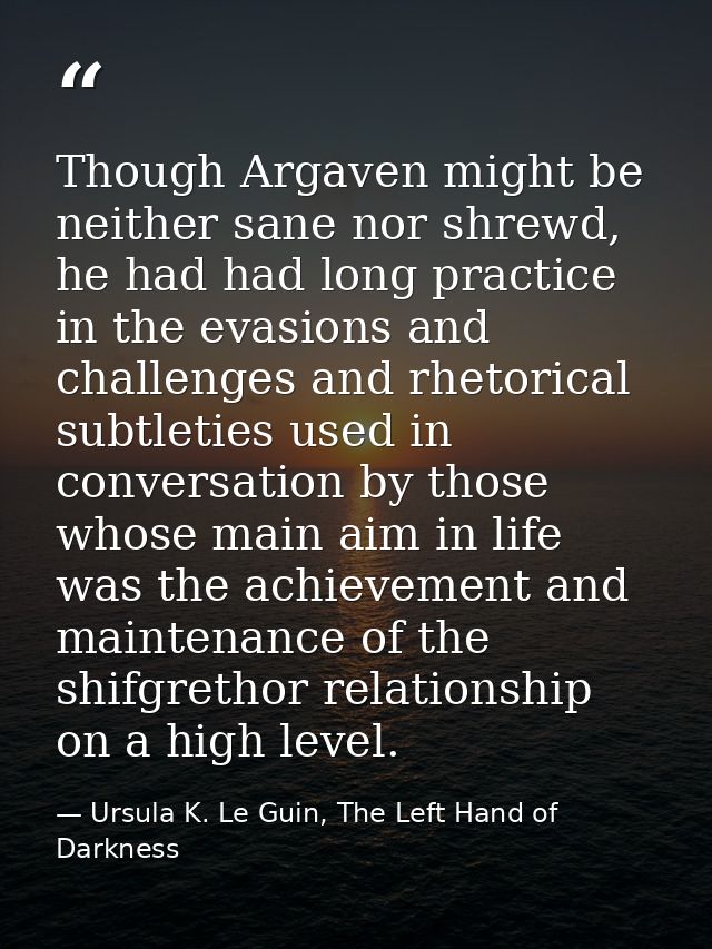 Though Argaven might be neither sane nor shrewd, he had had long practice in the evasions and challenges and rhetorical  — Ursula K. Le Guin, The Left Hand of Darkness