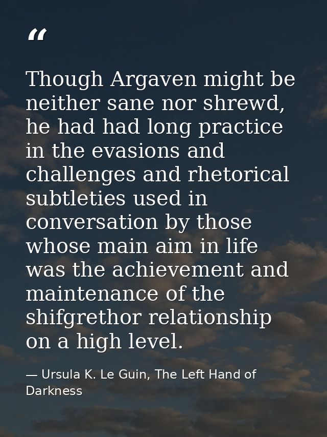 Though Argaven might be neither sane nor shrewd, he had had long practice in the evasions and challenges and rhetorical  — Ursula K. Le Guin, The Left Hand of Darkness