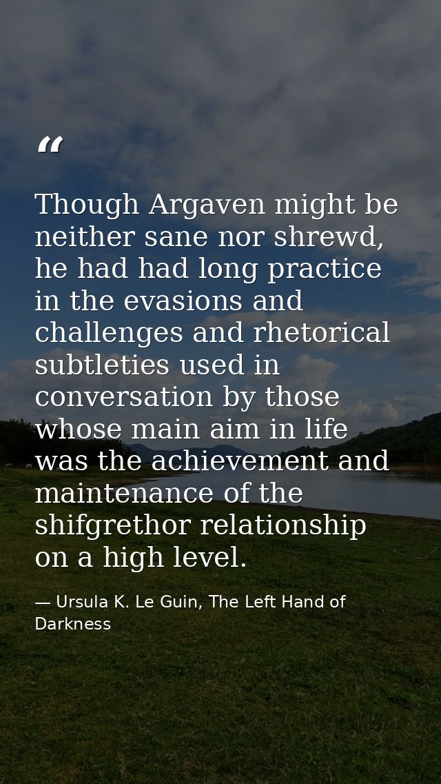 Though Argaven might be neither sane nor shrewd, he had had long practice in the evasions and challenges and rhetorical  — Ursula K. Le Guin, The Left Hand of Darkness