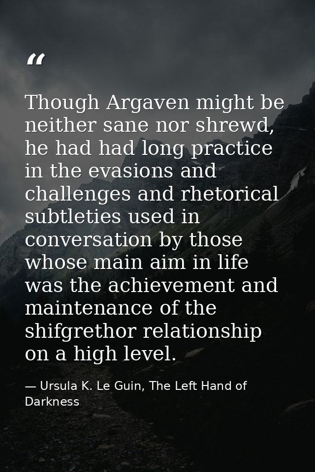 Though Argaven might be neither sane nor shrewd, he had had long practice in the evasions and challenges and rhetorical  — Ursula K. Le Guin, The Left Hand of Darkness