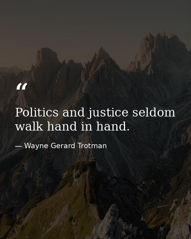 Politics and justice seldom walk hand in hand. — Wayne Gerard Trotman