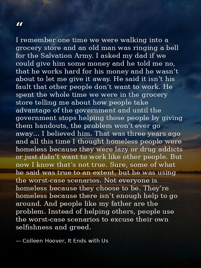 I remember one time we were walking into a grocery store and an old man was ringing a bell for the Salvation Army. I ask — Colleen Hoover, It Ends with Us