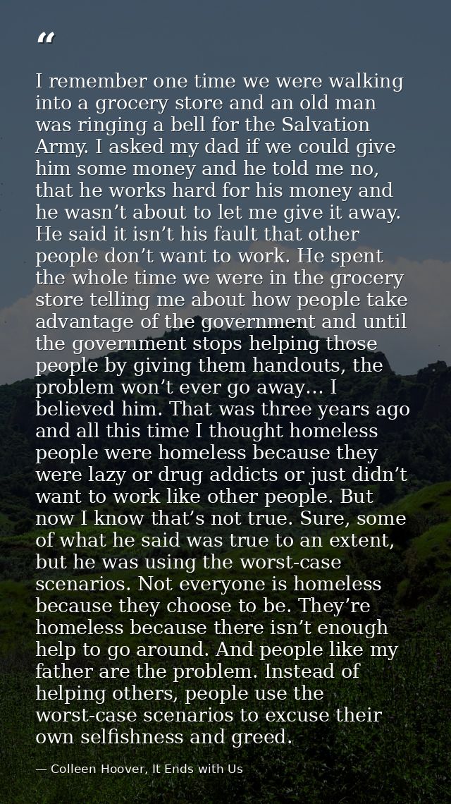 I remember one time we were walking into a grocery store and an old man was ringing a bell for the Salvation Army. I ask — Colleen Hoover, It Ends with Us