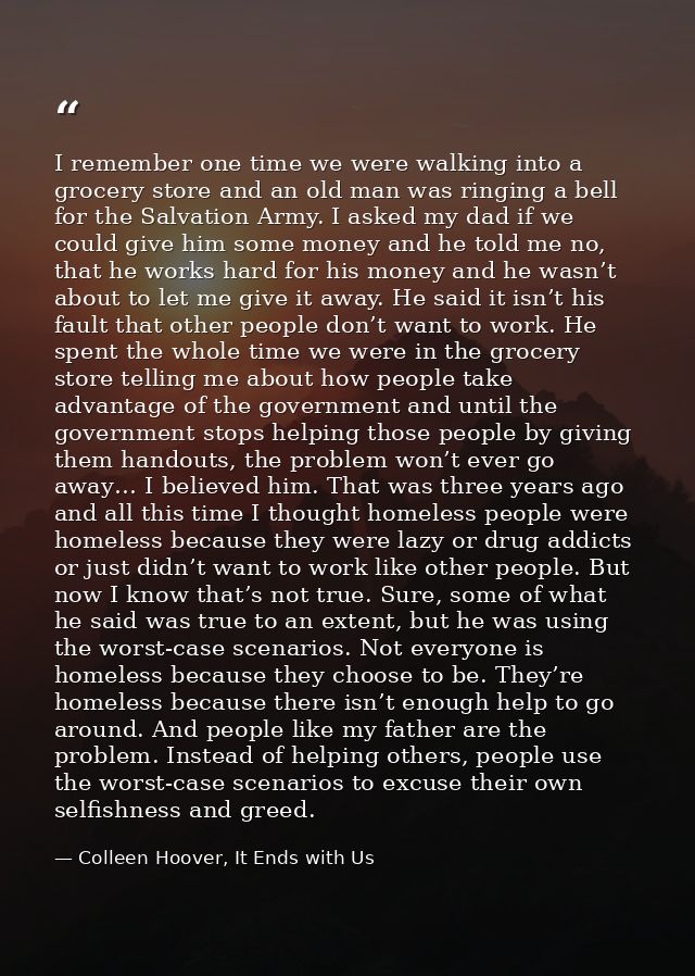 I remember one time we were walking into a grocery store and an old man was ringing a bell for the Salvation Army. I ask — Colleen Hoover, It Ends with Us