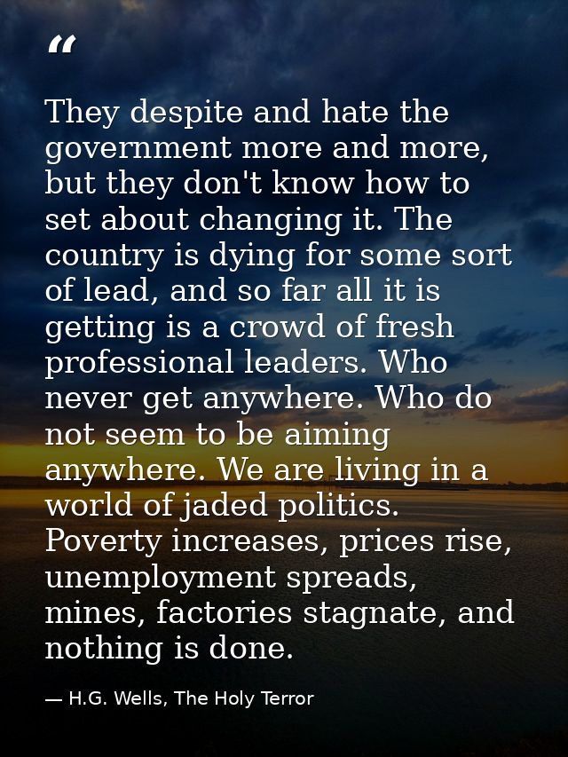 They despite and hate the government more and more, but they don't know how to set about changing it. The country is dyi — H.G. Wells, The Holy Terror