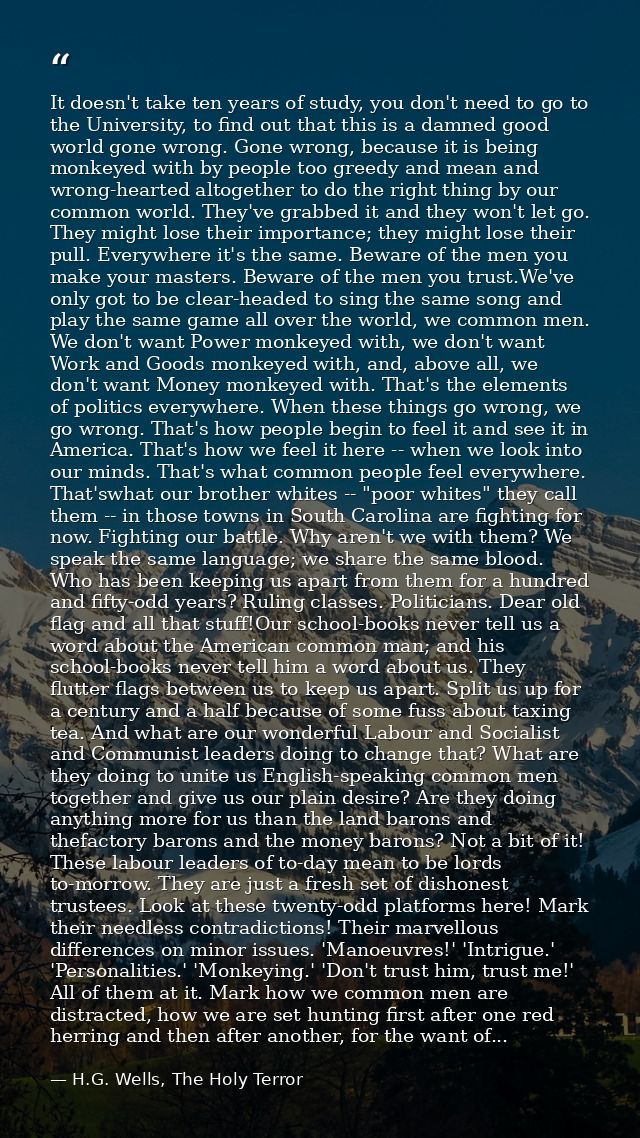 It doesn't take ten years of study, you don't need to go to the University, to find out that this is a damned good world — H.G. Wells, The Holy Terror