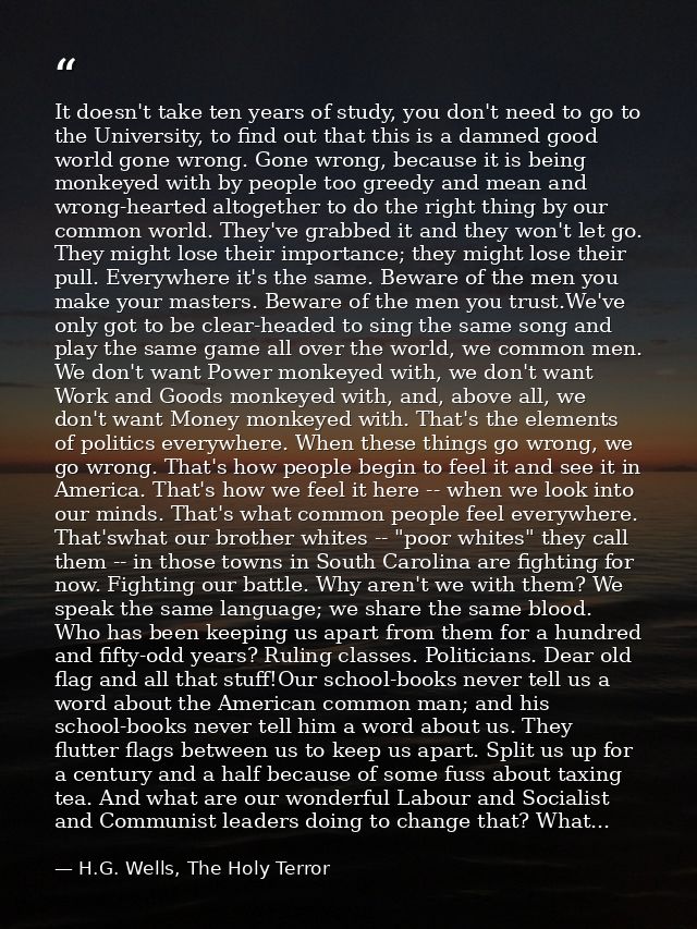 It doesn't take ten years of study, you don't need to go to the University, to find out that this is a damned good world — H.G. Wells, The Holy Terror