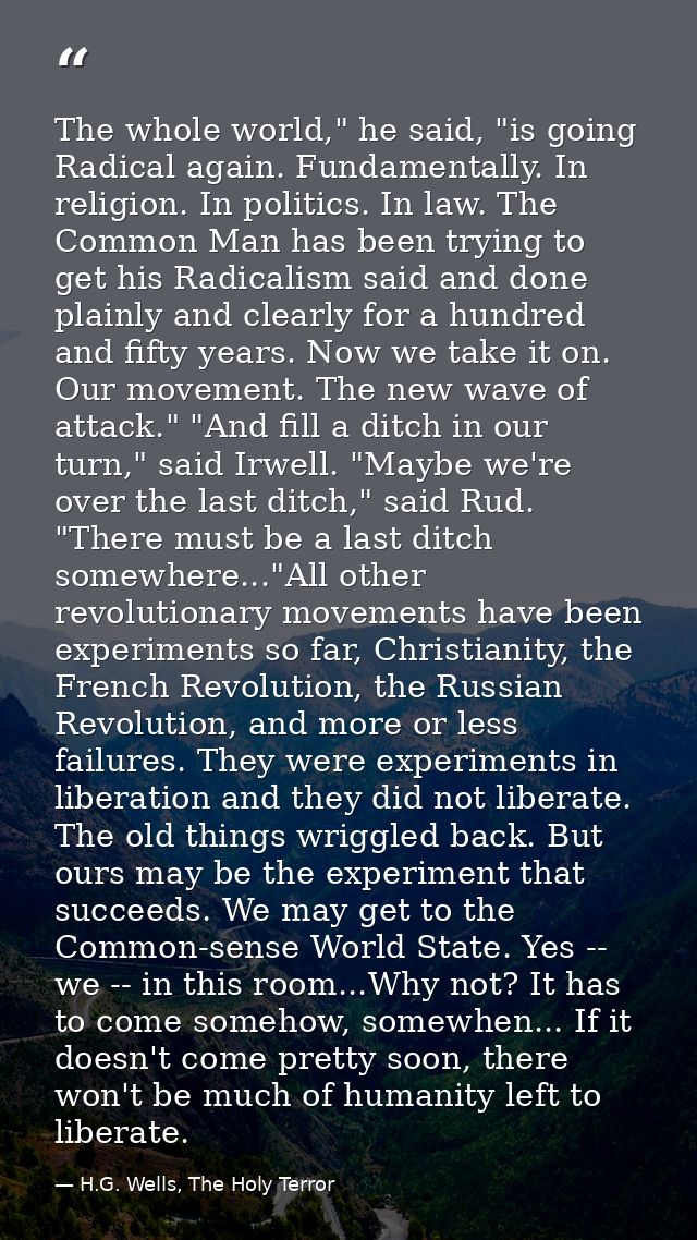The whole world," he said, "is going Radical again. Fundamentally. In religion. In politics. In law. The Common Man has  — H.G. Wells, The Holy Terror