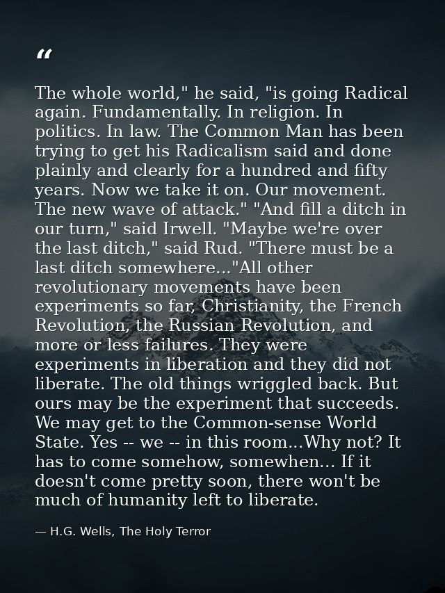 The whole world," he said, "is going Radical again. Fundamentally. In religion. In politics. In law. The Common Man has  — H.G. Wells, The Holy Terror