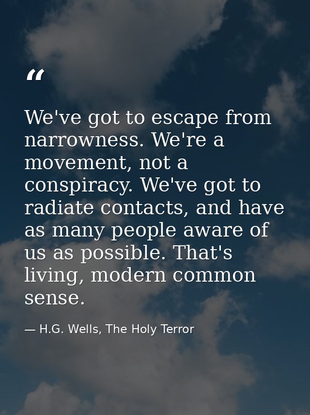 We've got to escape from narrowness. We're a movement, not a conspiracy. We've got to radiate contacts, and have as many — H.G. Wells, The Holy Terror
