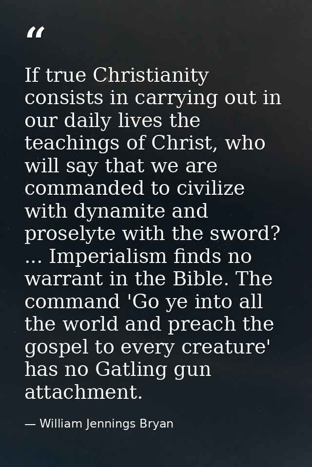 If true Christianity consists in carrying out in our daily lives the teachings of Christ, who will say that we are comma — William Jennings Bryan