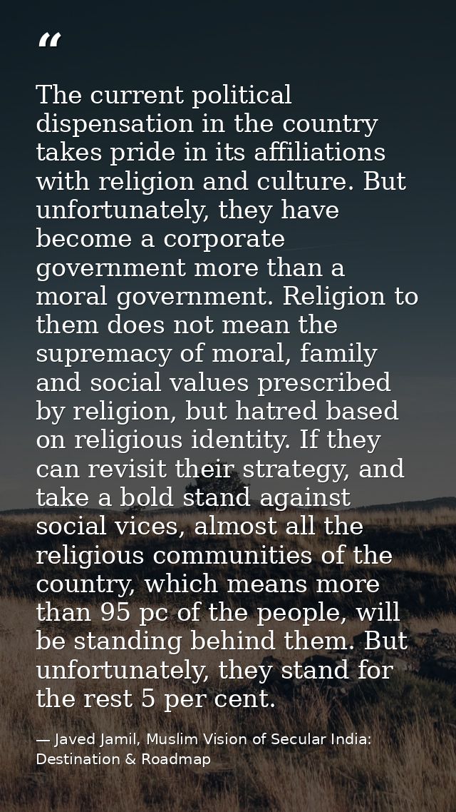 The current political dispensation in the country takes pride in its affiliations with religion and culture. But unfortu — Javed Jamil, Muslim Vision of Secular India: Destination & Roadmap