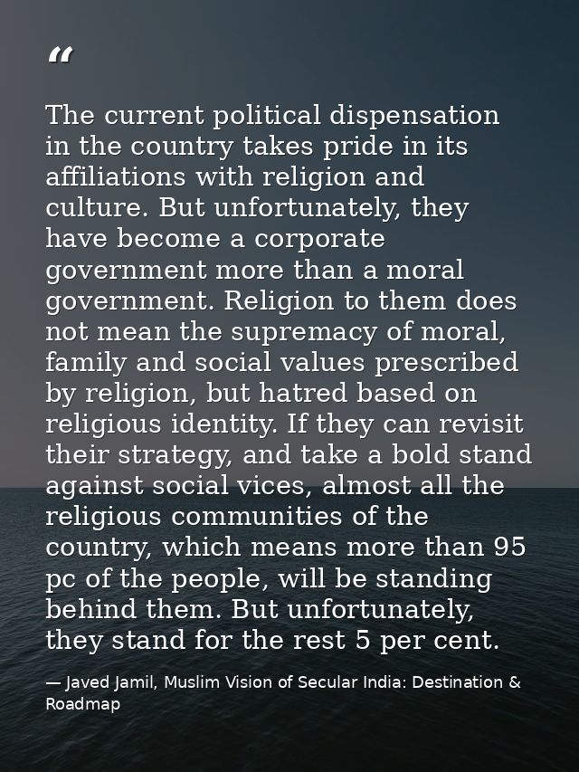 The current political dispensation in the country takes pride in its affiliations with religion and culture. But unfortu — Javed Jamil, Muslim Vision of Secular India: Destination & Roadmap