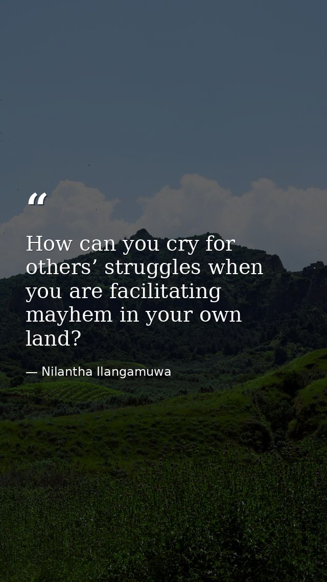 How can you cry for others’ struggles when you are facilitating mayhem in your own land? — Nilantha Ilangamuwa