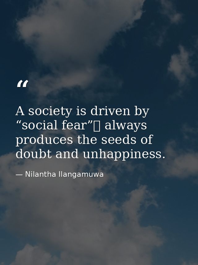 A society is driven by “social fear” always produces the seeds of doubt and unhappiness. — Nilantha Ilangamuwa