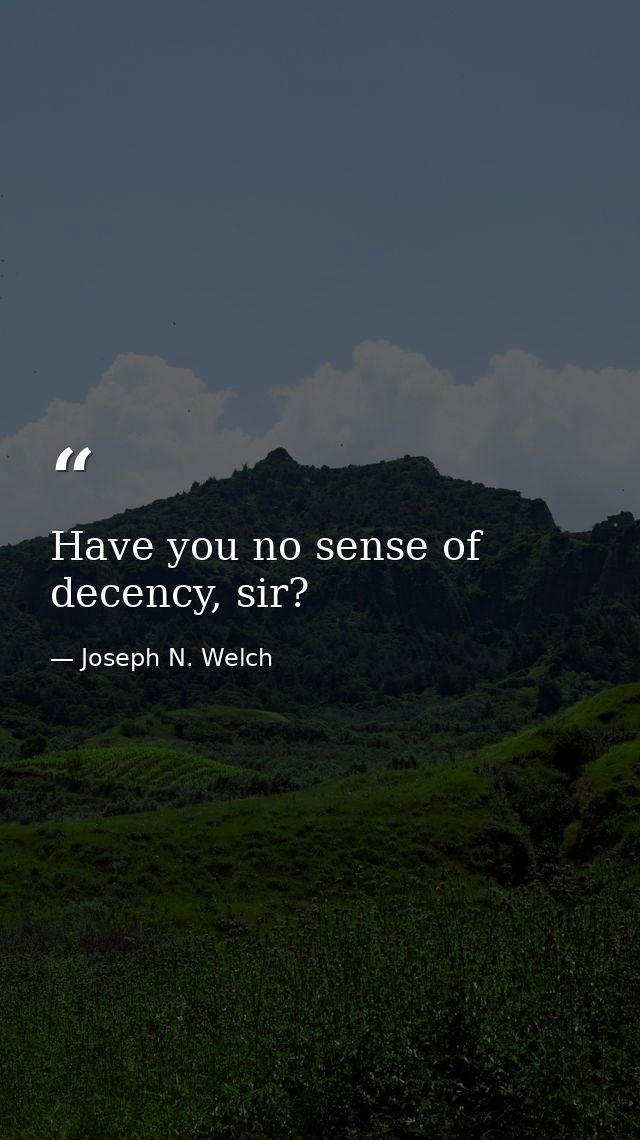Have you no sense of decency, sir? — Joseph N. Welch