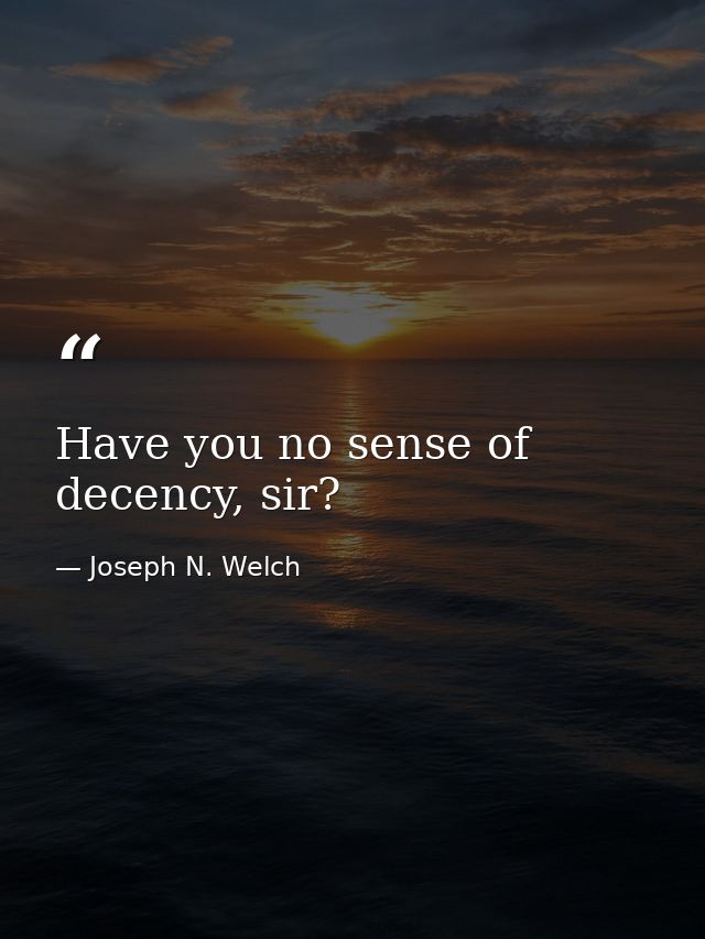 Have you no sense of decency, sir? — Joseph N. Welch