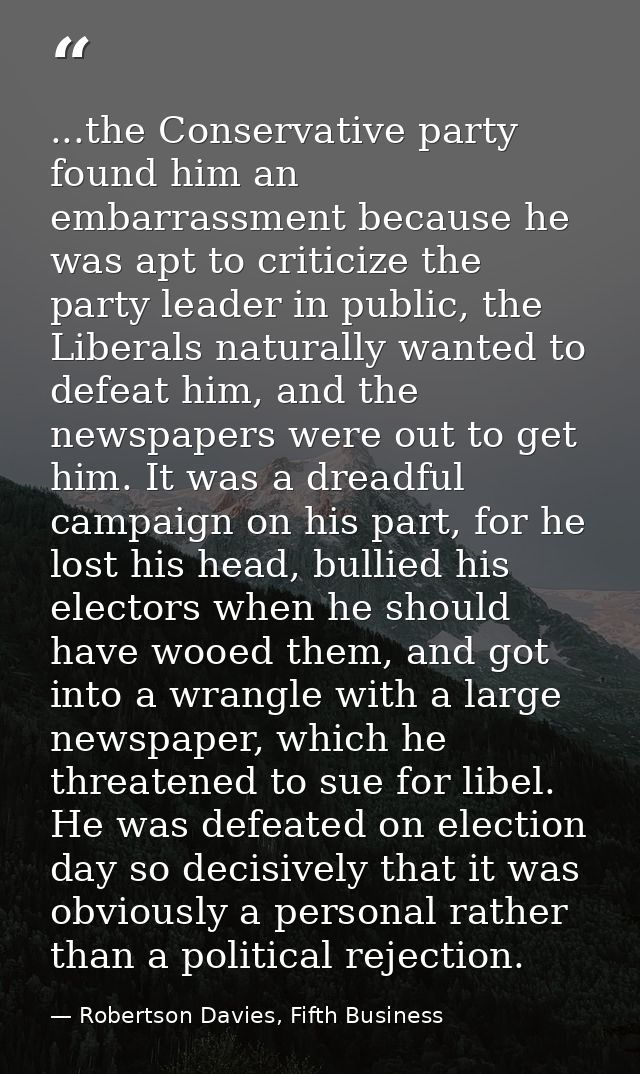 ...the Conservative party found him an embarrassment because he was apt to criticize the party leader in public, the Lib — Robertson Davies, Fifth Business