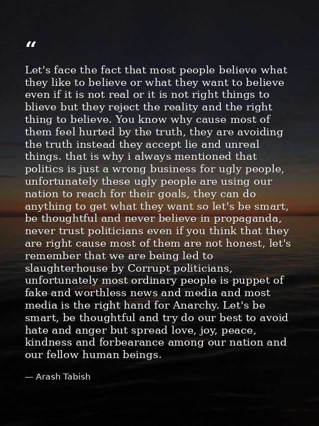 Let's face the fact that most people believe what they like to believe or what they want to believe even if it is not re — Arash Tabish